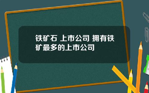 铁矿石 上市公司 拥有铁矿最多的上市公司