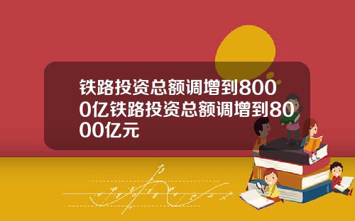 铁路投资总额调增到8000亿铁路投资总额调增到8000亿元
