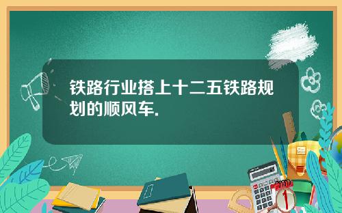 铁路行业搭上十二五铁路规划的顺风车.