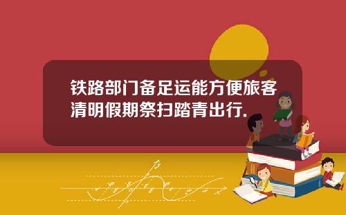 铁路部门备足运能方便旅客清明假期祭扫踏青出行.