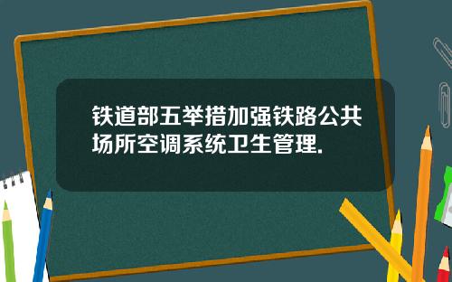 铁道部五举措加强铁路公共场所空调系统卫生管理.