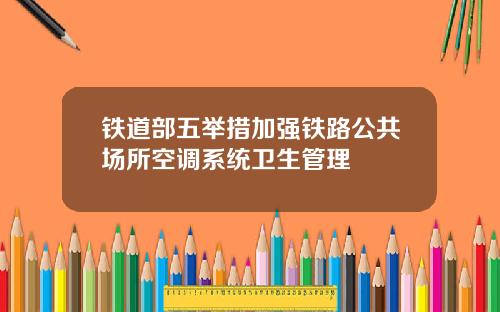 铁道部五举措加强铁路公共场所空调系统卫生管理