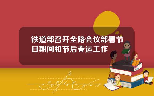 铁道部召开全路会议部署节日期间和节后春运工作