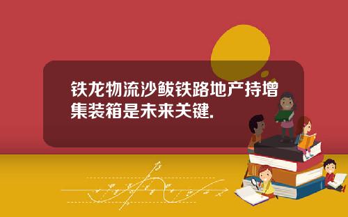 铁龙物流沙鲅铁路地产持增集装箱是未来关键.