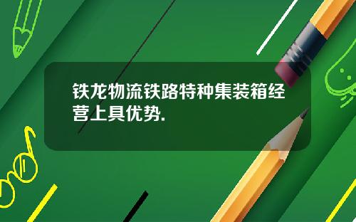 铁龙物流铁路特种集装箱经营上具优势.