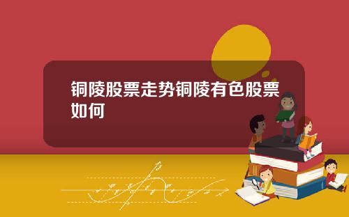 铜陵股票走势铜陵有色股票如何