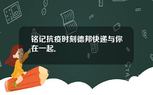 铭记抗疫时刻德邦快递与你在一起.
