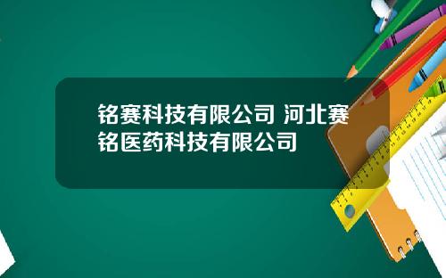 铭赛科技有限公司 河北赛铭医药科技有限公司