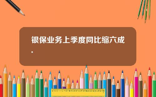 银保业务上季度同比缩六成.