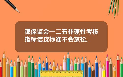 银保监会一二五非硬性考核指标信贷标准不会放松.