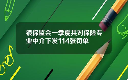 银保监会一季度共对保险专业中介下发114张罚单