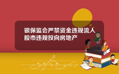 银保监会严禁资金违规流入股市违规投向房地产