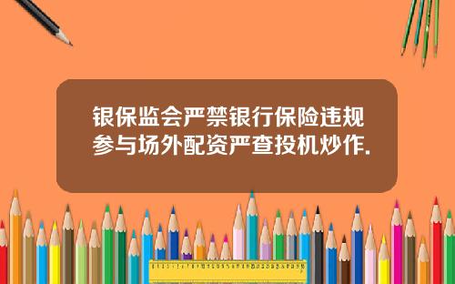 银保监会严禁银行保险违规参与场外配资严查投机炒作.