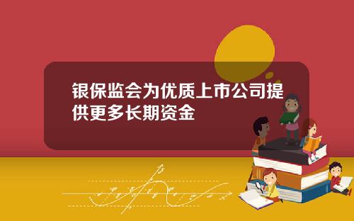 银保监会为优质上市公司提供更多长期资金