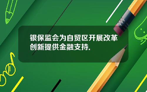 银保监会为自贸区开展改革创新提供金融支持.