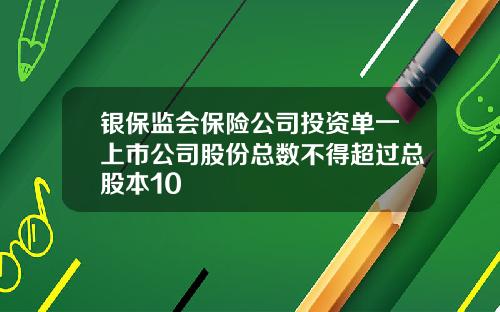 银保监会保险公司投资单一上市公司股份总数不得超过总股本10