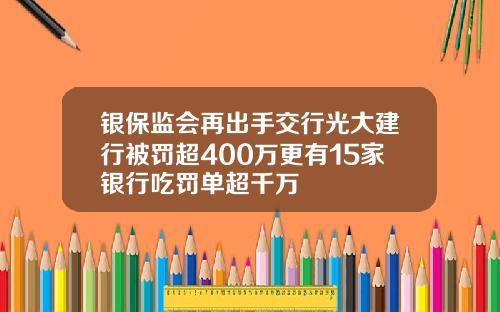 银保监会再出手交行光大建行被罚超400万更有15家银行吃罚单超千万