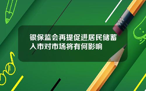 银保监会再提促进居民储蓄入市对市场将有何影响