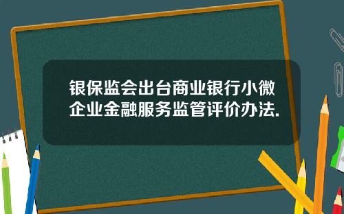 银保监会出台商业银行小微企业金融服务监管评价办法.