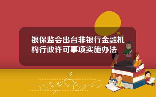 银保监会出台非银行金融机构行政许可事项实施办法