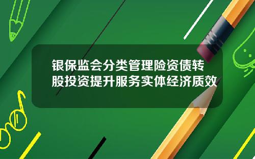 银保监会分类管理险资债转股投资提升服务实体经济质效