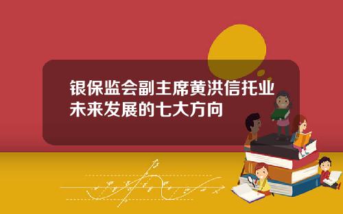 银保监会副主席黄洪信托业未来发展的七大方向