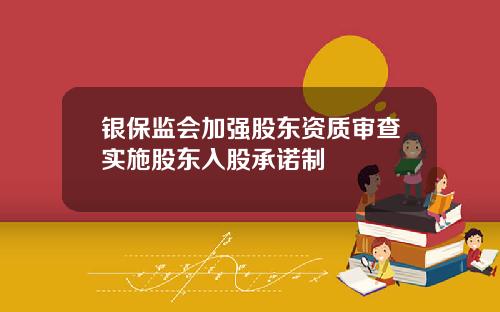 银保监会加强股东资质审查实施股东入股承诺制