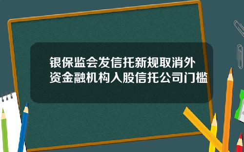 银保监会发信托新规取消外资金融机构入股信托公司门槛