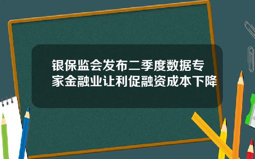 银保监会发布二季度数据专家金融业让利促融资成本下降
