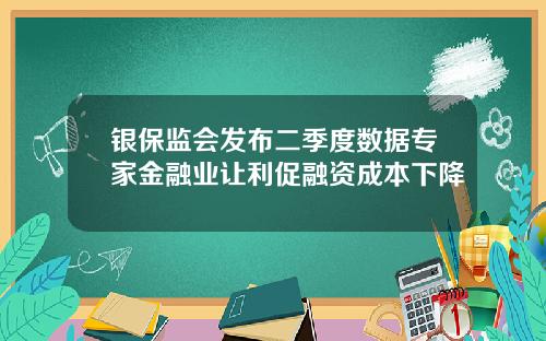 银保监会发布二季度数据专家金融业让利促融资成本下降