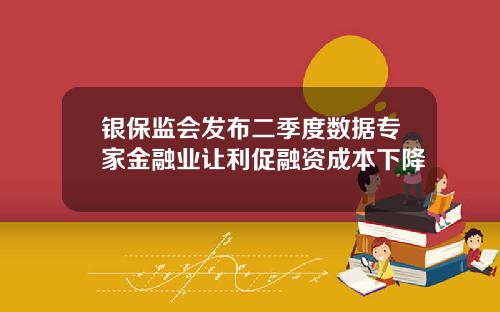 银保监会发布二季度数据专家金融业让利促融资成本下降