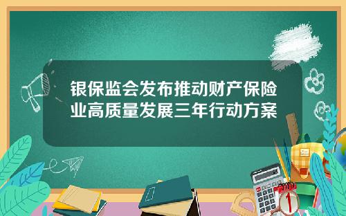 银保监会发布推动财产保险业高质量发展三年行动方案