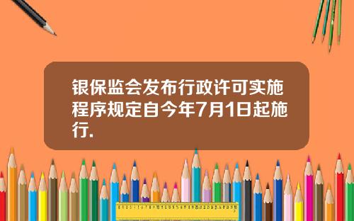 银保监会发布行政许可实施程序规定自今年7月1日起施行.