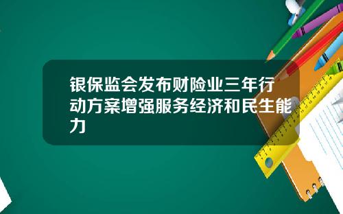 银保监会发布财险业三年行动方案增强服务经济和民生能力