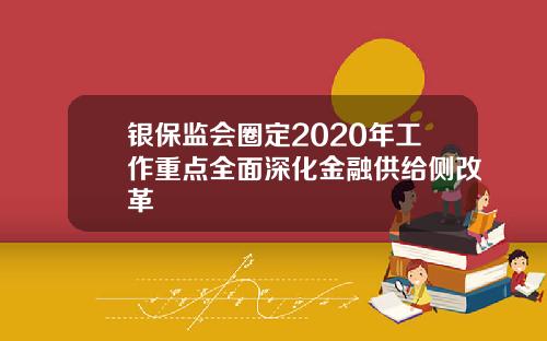 银保监会圈定2020年工作重点全面深化金融供给侧改革