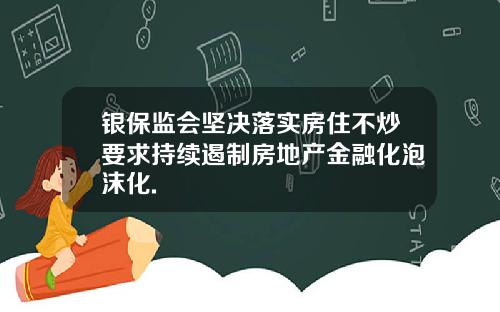 银保监会坚决落实房住不炒要求持续遏制房地产金融化泡沫化.