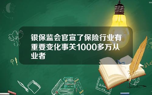 银保监会官宣了保险行业有重要变化事关1000多万从业者