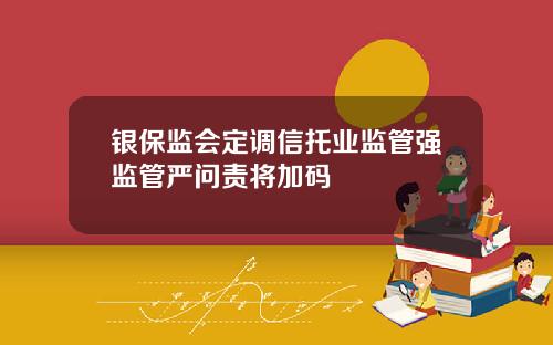 银保监会定调信托业监管强监管严问责将加码