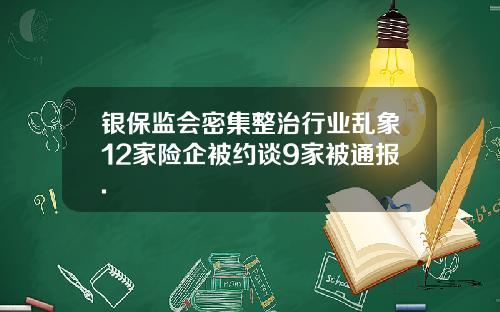银保监会密集整治行业乱象12家险企被约谈9家被通报.