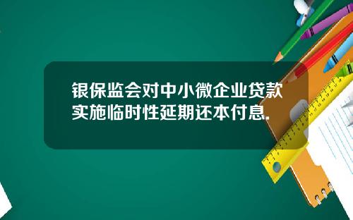 银保监会对中小微企业贷款实施临时性延期还本付息.
