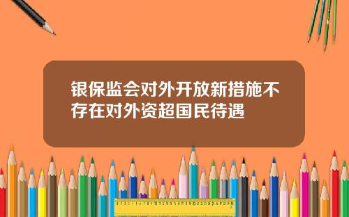 银保监会对外开放新措施不存在对外资超国民待遇