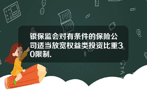 银保监会对有条件的保险公司适当放宽权益类投资比重30限制.