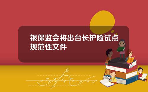 银保监会将出台长护险试点规范性文件