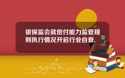 银保监会就偿付能力监管规则执行情况开启行业自查.