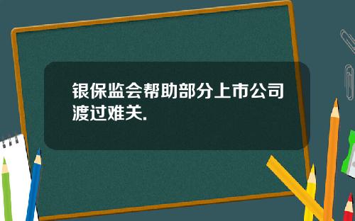 银保监会帮助部分上市公司渡过难关.