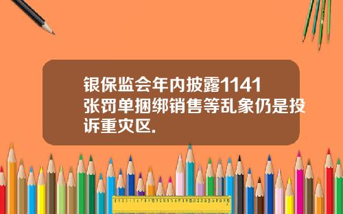 银保监会年内披露1141张罚单捆绑销售等乱象仍是投诉重灾区.