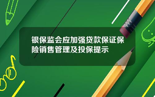 银保监会应加强贷款保证保险销售管理及投保提示