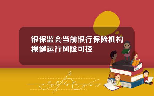 银保监会当前银行保险机构稳健运行风险可控