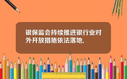 银保监会持续推进银行业对外开放措施依法落地.