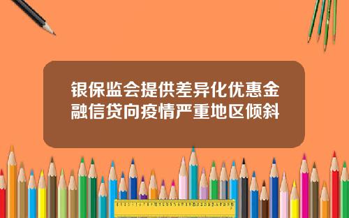 银保监会提供差异化优惠金融信贷向疫情严重地区倾斜